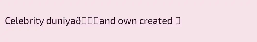 Celebrity duniya🌍and own created ❤️